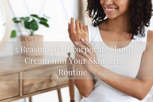 Say Goodbye To Irritated Skin: 5 Reasons To Incorporate Hand Cream Into Your Skincare Routine