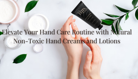 Elevate Your Hand Care Routine with Natural Non-Toxic Hand Creams and Lotions