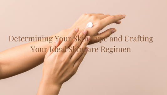 Determining Your Skin Type and Crafting Your Ideal Skincare Regimen