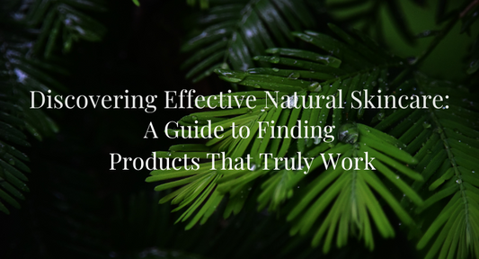 Discovering Effective Natural Skincare: A Guide to Finding Products That Truly Work